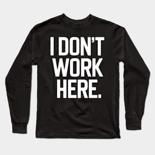 I Don't Work Here Long Sleeve T-Shirt